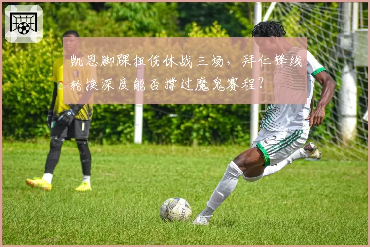 凯恩脚踝扭伤休战三场，拜仁锋线轮换深度能否撑过魔鬼赛程？