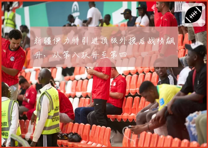 新疆伊力特引进顶级外援后战绩飙升,从第八跃升至第四