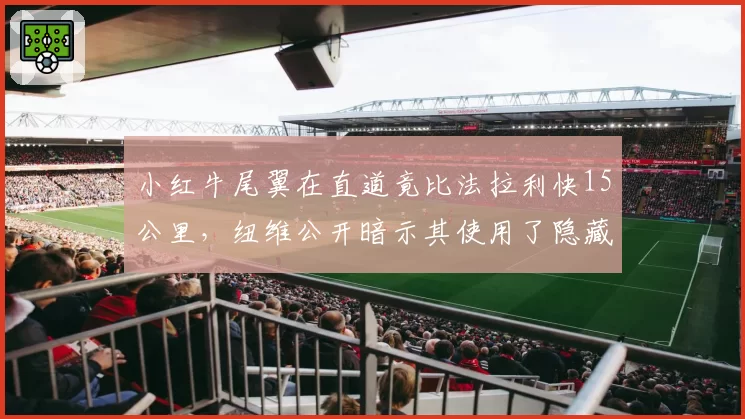 小红牛尾翼在直道竟比法拉利快15公里，纽维公开暗示其使用了隐藏黑科技