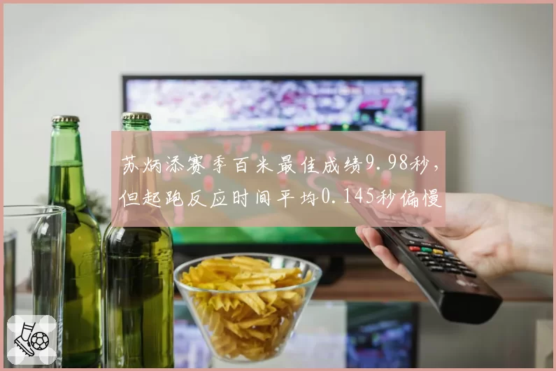 苏炳添赛季百米最佳成绩9.98秒，但起跑反应时间平均0.145秒偏慢