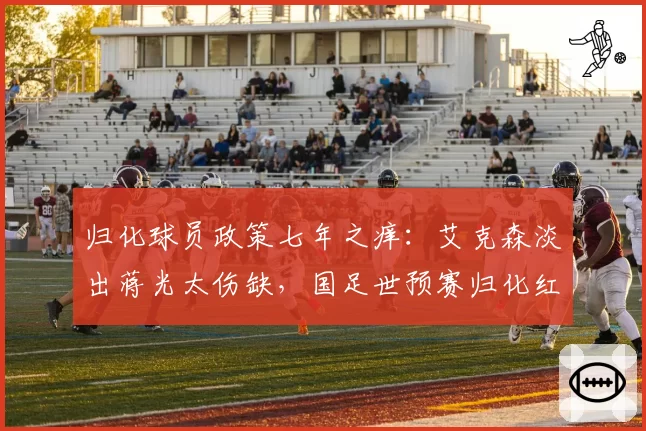 归化球员政策七年之痒:艾克森淡出蒋光太伤缺,国足世预赛归化红利还剩多少?