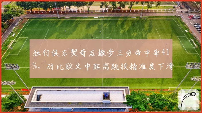 独行侠东契奇后撤步三分命中率41%，对比欧文中距离跳投精准度下滑