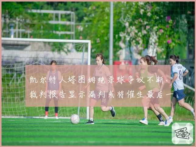 凯尔特人塔图姆绝杀球争议不断，裁判报告显示漏判或将催生最后一攻规则修改